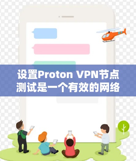 设置Proton VPN节点测试是一个有效的网络保护措施,以下是详细的步骤和方法 设置Proton VPN节点测试是一个有效的网络保护措施,以下是详细的步骤和方法
