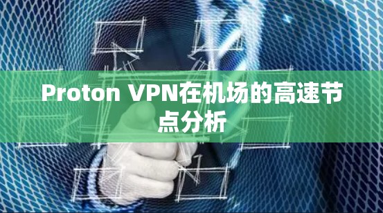 Proton VPN在机场的高速节点分析 Proton VPN在机场的高速节点分析