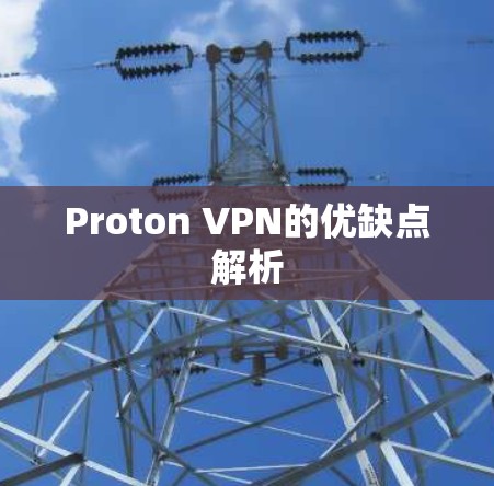 Proton VPN的优缺点解析 Proton VPN的优缺点解析