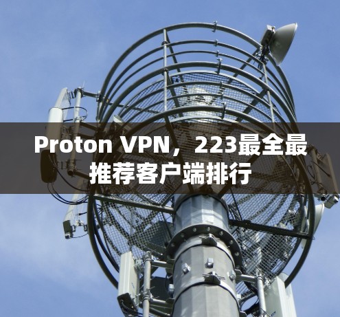 Proton VPN,223最全最推荐客户端排行 Proton VPN,223最全最推荐客户端排行