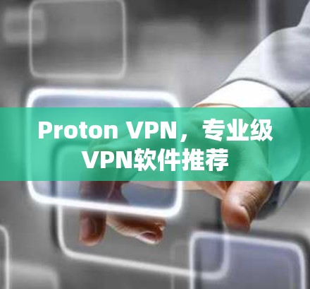 Proton VPN，专业级VPN软件推荐