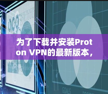 为了下载并安装Proton VPN的最新版本，您可以按照以下步骤进行