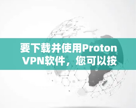 要下载并使用Proton VPN软件,您可以按照以下步骤进行 要下载并使用Proton VPN软件,您可以按照以下步骤进行