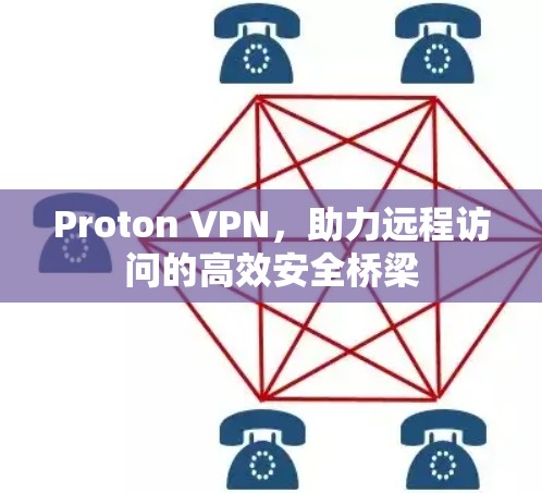 Proton VPN，助力远程访问的高效安全桥梁