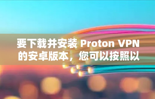 要下载并安装 Proton VPN 的安卓版本，您可以按照以下步骤完成