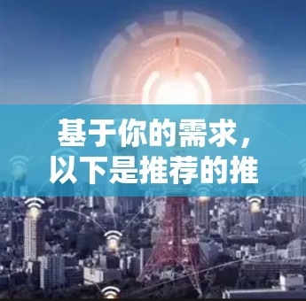 基于你的需求,以下是推荐的推荐VPN客户端和官方链接,供你参考 基于你的需求,以下是推荐的推荐VPN客户端和官方链接,供你参考