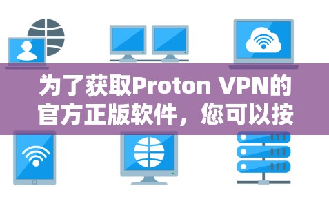 为了获取Proton VPN的官方正版软件,您可以按照以下步骤进行 为了获取Proton VPN的官方正版软件,您可以按照以下步骤进行