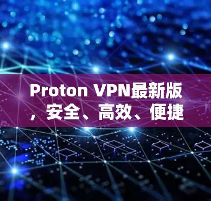 Proton VPN最新版,安全、高效、便捷的通信解决方案 Proton VPN最新版,安全、高效、便捷的通信解决方案