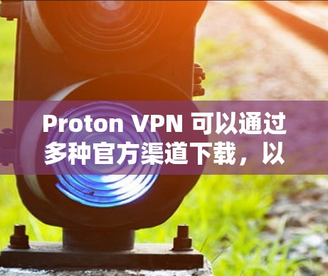 Proton VPN 可以通过多种官方渠道下载,以下是一些主要的来源和操作步骤 Proton VPN 可以通过多种官方渠道下载,以下是一些主要的来源和操作步骤