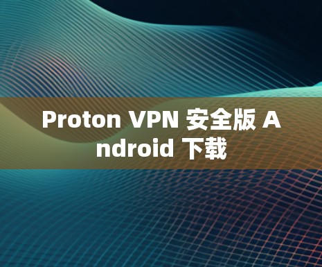 Proton VPN 安全版 Android 下载 Proton VPN 安全版 Android 下载
