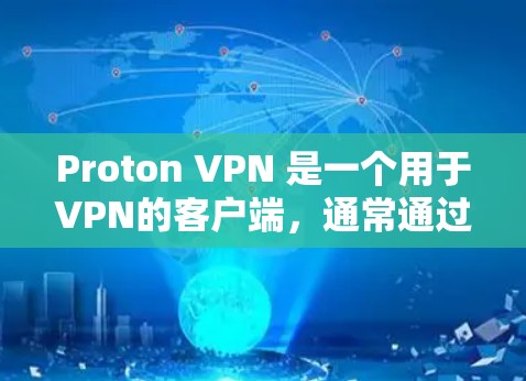 Proton VPN 是一个用于VPN的客户端，通常通过官方渠道获取。以下是获取Proton VPN官方客户端的步骤