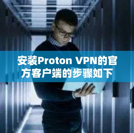 安装Proton VPN的官方客户端的步骤如下