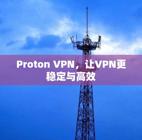 Proton VPN，让VPN更稳定与高效