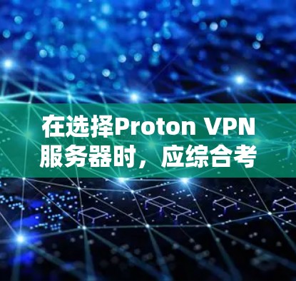 在选择Proton VPN服务器时,应综合考虑以下关键因素 在选择Proton VPN服务器时,应综合考虑以下关键因素