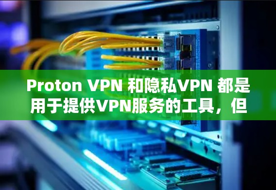 Proton VPN 和隐私VPN 都是用于提供VPN服务的工具,但它们的用途和功能有所不同。以下是关于这两个概念的详细介绍 Proton VPN 和隐私VPN 都是用于提供VPN服务的工具,但它们的用途和功能有所不同。以下是关于这两个概念的详细介绍