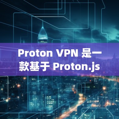 Proton VPN 是一款基于 Proton.js 的开源VPN工具,以其强大的功能、易用性和安全性能而闻名。以下是关于 Proton VPN 的详细信息 Proton VPN 是一款基于 Proton.js 的开源VPN工具,以其强大的功能、易用性和安全性能而闻名。以下是关于 Proton VPN 的详细信息