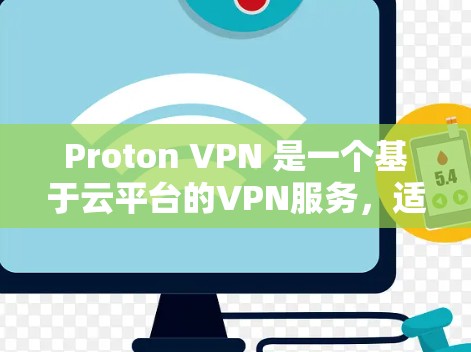 Proton VPN 是一个基于云平台的VPN服务，适合管理多设备的用户。以下是基于您的需求和考虑因素的总结