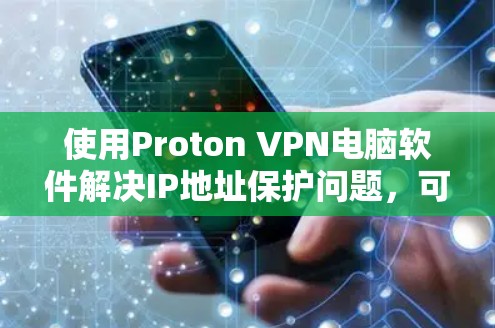 使用Proton VPN电脑软件解决IP地址保护问题,可以按照以下步骤操作 使用Proton VPN电脑软件解决IP地址保护问题,可以按照以下步骤操作