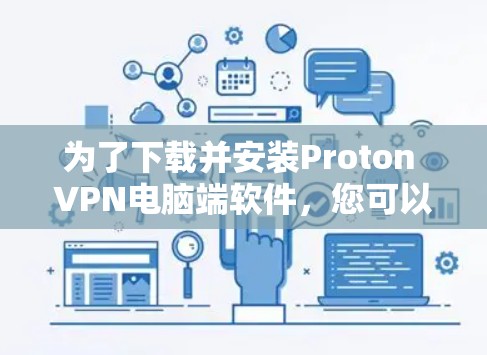 为了下载并安装Proton VPN电脑端软件,您可以按照以下步骤进行 为了下载并安装Proton VPN电脑端软件,您可以按照以下步骤进行