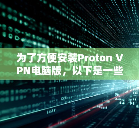 为了方便安装Proton VPN电脑版，以下是一些详细的步骤说明