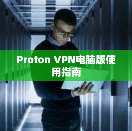 Proton VPN电脑版使用指南 Proton VPN电脑版使用指南