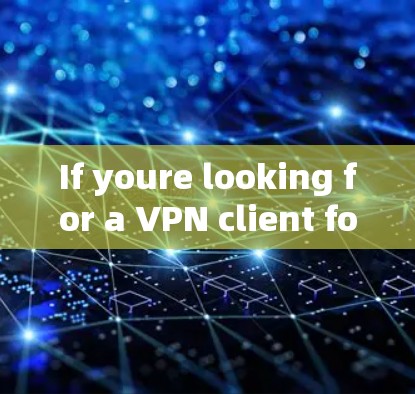 If youre looking for a VPN client for Android,there are several options you can consider: