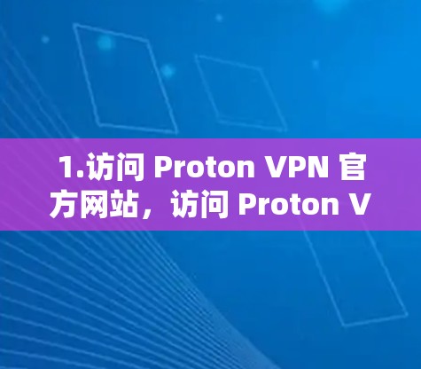 1.访问 Proton VPN 官方网站,访问 Proton VPN 的官方网站,找到 Proton VPN 的安卓客户端下载链接 1.访问 Proton VPN 官方网站,访问 Proton VPN 的官方网站,找到 Proton VPN 的安卓客户端下载链接