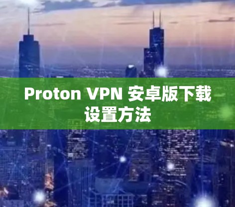 Proton VPN 安卓版下载设置方法 Proton VPN 安卓版下载设置方法