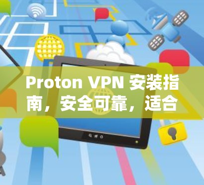 Proton VPN 安装指南，安全可靠，适合个人或企业