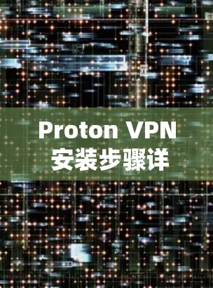 Proton VPN 安装步骤详解 Proton VPN 安装步骤详解