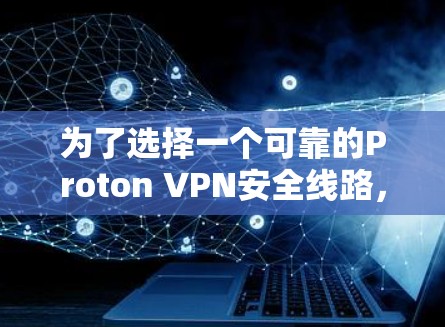 为了选择一个可靠的Proton VPN安全线路,我将按照以下步骤进行分析 为了选择一个可靠的Proton VPN安全线路,我将按照以下步骤进行分析