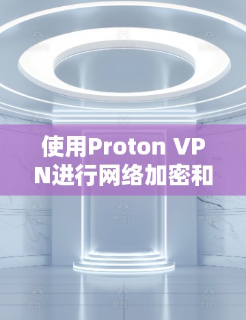 使用Proton VPN进行网络加密和保护，以下是详细的步骤指南