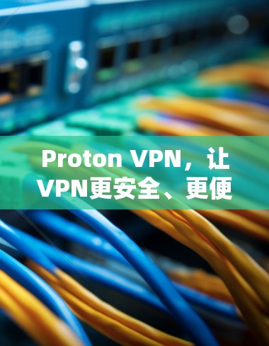 Proton VPN,让VPN更安全、更便捷的通信工具 Proton VPN,让VPN更安全、更便捷的通信工具