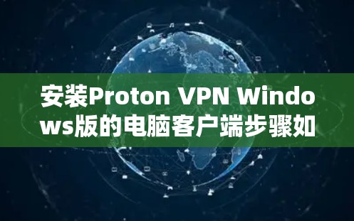 安装Proton VPN Windows版的电脑客户端步骤如下 安装Proton VPN Windows版的电脑客户端步骤如下