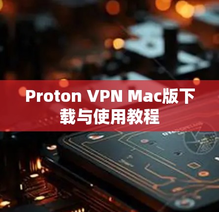 Proton VPN Mac版下载与使用教程
