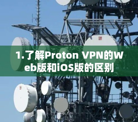 1.了解Proton VPN的Web版和iOS版的区别 1.了解Proton VPN的Web版和iOS版的区别