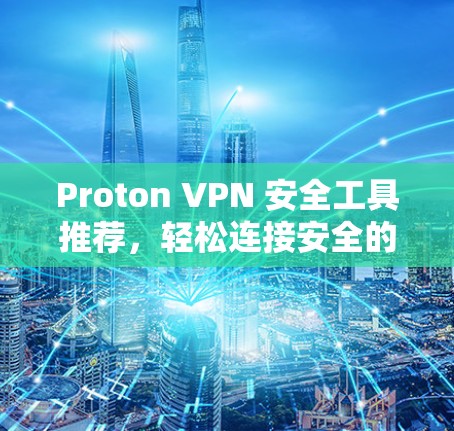 Proton VPN 安全工具推荐,轻松连接安全的互联网 Proton VPN 安全工具推荐,轻松连接安全的互联网