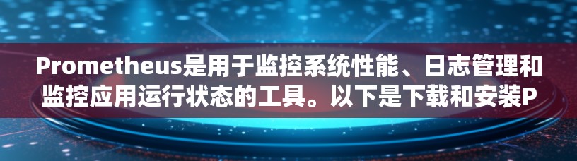 Prometheus是用于监控系统性能、日志管理和监控应用运行状态的工具。以下是下载和安装Prometheus的步骤 Prometheus是用于监控系统性能、日志管理和监控应用运行状态的工具。以下是下载和安装Prometheus的步骤