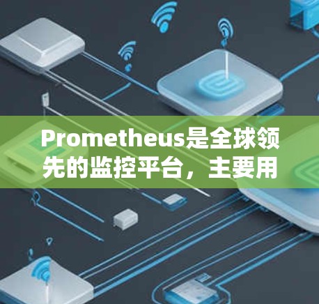 Prometheus是全球领先的监控平台，主要用于监控服务器和应用的运行状态。以下是对Prometheus的详细介绍