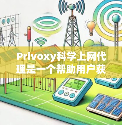Privoxy科学上网代理是一个帮助用户获取科学上网服务信息的工具，其代理规则包括以下几个方面