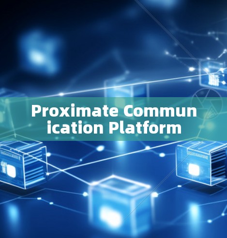 Proximate Communication Platform Proximate Communication Platform