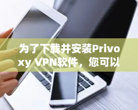 为了下载并安装Privoxy VPN软件，您可以按照以下步骤操作
