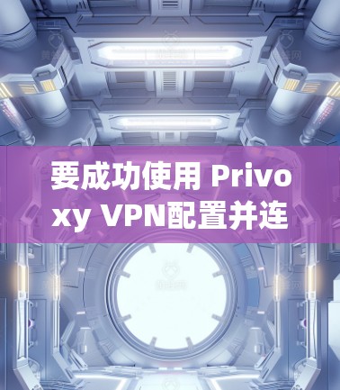 要成功使用 Privoxy VPN配置并连接到目标服务器,按照以下步骤进行 要成功使用 Privoxy VPN配置并连接到目标服务器,按照以下步骤进行