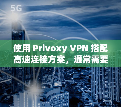 使用 Privoxy VPN 搭配高速连接方案,通常需要结合 OpenVPN 或 其他高速网络服务 来实现更大的带宽和可靠性。以下是详细的步骤和建议 使用 Privoxy VPN 搭配高速连接方案,通常需要结合 OpenVPN 或 其他高速网络服务 来实现更大的带宽和可靠性。以下是详细的步骤和建议
