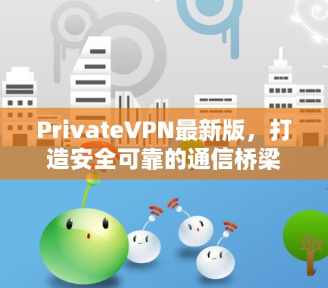 PrivateVPN最新版,打造安全可靠的通信桥梁 PrivateVPN最新版,打造安全可靠的通信桥梁