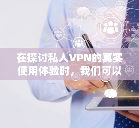 在探讨私人VPN的真实使用体验时,我们可以总结出以下几点关键点 在探讨私人VPN的真实使用体验时,我们可以总结出以下几点关键点