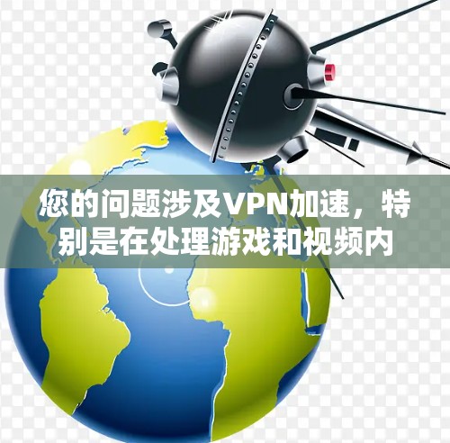 您的问题涉及VPN加速，特别是在处理游戏和视频内容时。以下是关于VPN加速的建议和相关信息