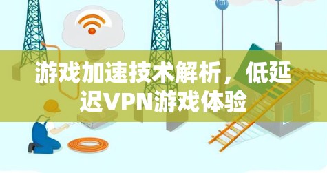 游戏加速技术解析，低延迟VPN游戏体验