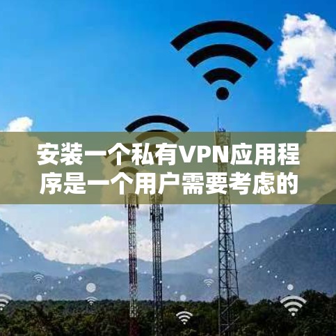 安装一个私有VPN应用程序是一个用户需要考虑的重要步骤。以下是一个详细的指南，帮助你顺利安装并使用私有VPN