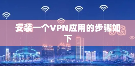 安装一个VPN应用的步骤如下 安装一个VPN应用的步骤如下